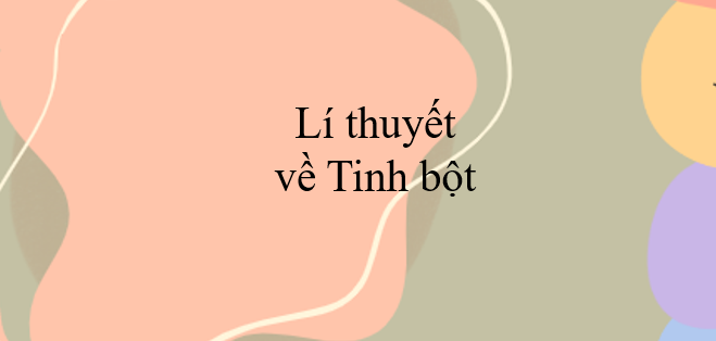 Lí thuyết về Tinh bột (2024) chi tiết nhất