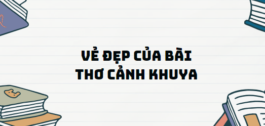 Văn bản Vẻ đẹp của bài thơ Cảnh khuya - Nội dung, Tác giả tác phẩm