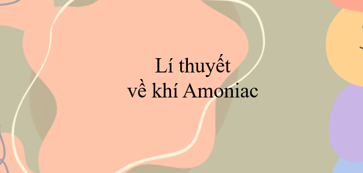 Lí thuyết về khí Amoniac (2024) đầy đủ và chi tiết nhất