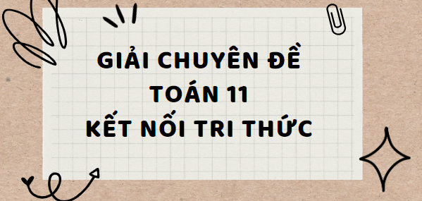 Giải Chuyên đề Toán 11 Bài tập cuối chuyên đề 3 (Kết nối tri thức)