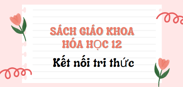 SGK Hóa học 12 Kết nối tri thức PDF | Sách giáo khoa Hóa học 12 Kết nối tri thức