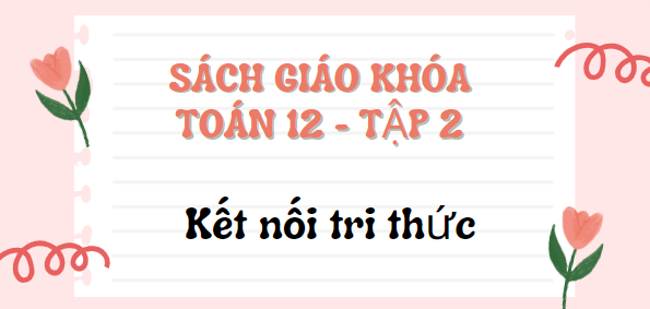 SGK Toán 12 Tập 2 Kết nối tri thức PDF | Sách giáo khoa Toán 12 Tập 2 Kết nối tri thức