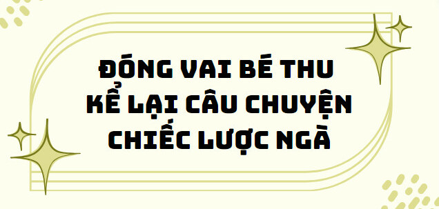 TOP 10 Bài văn đóng vai bé Thu kể lại câu chuyện Chiếc lược ngà (2024) SIÊU HAY