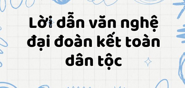 Lời dẫn văn nghệ đại đoàn kết toàn dân tộc (2024) hay, đặc sắc nhất