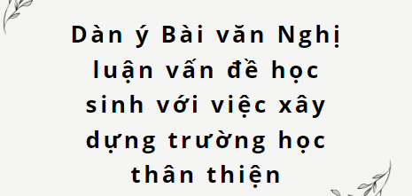 TOP 10 Dàn ý Bài văn Nghị luận vấn đề học sinh với việc xây dựng trường học thân thiện (2024) SIÊU HAY