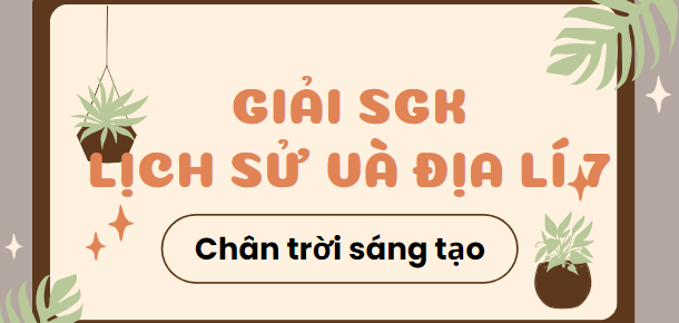 Giải SGK Lịch Sử 7 Chủ đề chung 1 (Chân trời sáng tạo): Các cuộc đại phát kiến địa lí thế kỉ XV – XVI