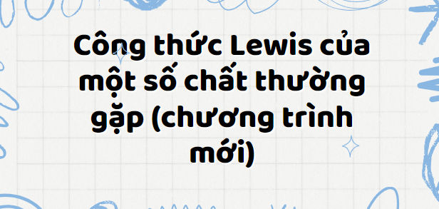 Công thức Lewis của một số chất thường gặp (chương trình mới) 2024 chi tiết nhất