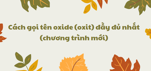 Cách gọi tên oxide (oxit) đầy đủ nhất (chương trình mới) 2024 chi tiết nhất