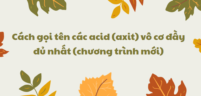 Cách gọi tên các acid (axit) vô cơ đầy đủ nhất (chương trình mới) 2024 chi tiết nhất