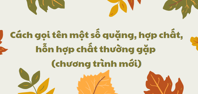 Cách gọi tên một số quặng, hợp chất, hỗn hợp chất thường gặp (chương trình mới) 2024 chi tiết nhất