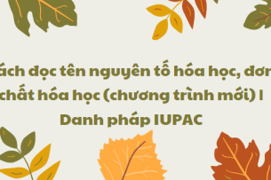 Cách đọc tên nguyên tố hóa học, đơn chất hóa học (chương trình mới) | Danh pháp IUPAC 2024 chi tiết nhất