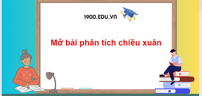 TOP 10 Đoạn mở bài phân tích chiều xuân (2024) SIÊU HAY