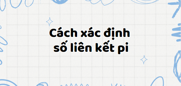 Cách xác định số liên kết pi (2024) chi tiết nhất