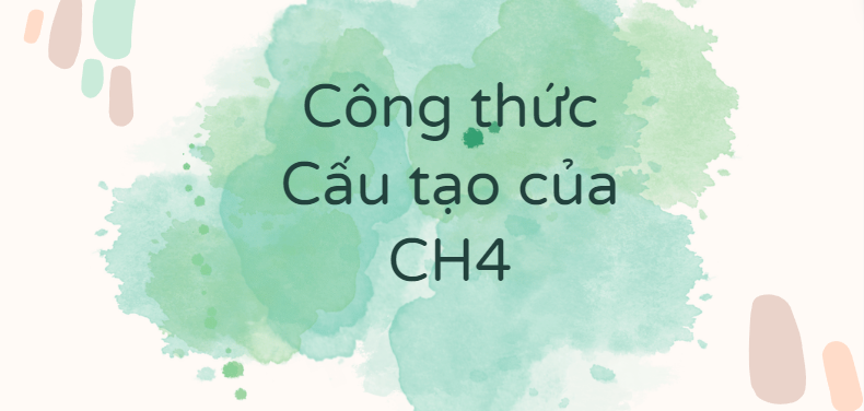 Công thức Cấu tạo của CH4 (Methane) theo chương trình mới