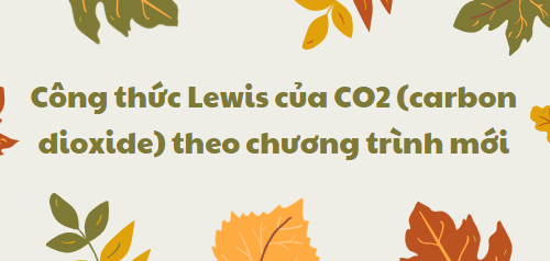 Công thức Lewis của CO2 (carbon dioxide) 2024 theo chương trình mới