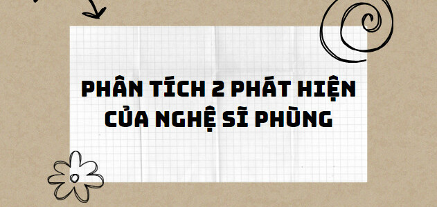 TOP 10 Bài phân tích hai phát hiện của nghệ sĩ Phùng (2024) SIÊU HAY