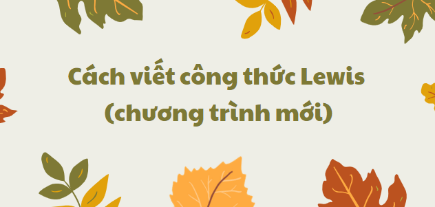 Cách viết công thức Lewis 2024 theo chương trình mới