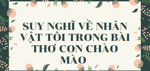 TOP 15 mẫu Suy nghĩ về nhân vật tôi trong bài thơ Con chào mào (2024) HAY NHẤT