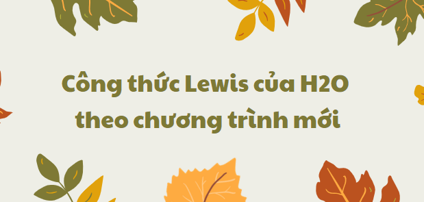 Công thức Lewis của H2O 2024 theo chương trình mới