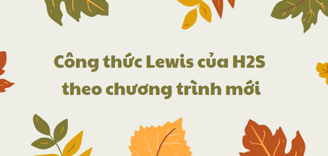 Công thức Lewis của H2S 2024 theo chương trình mới