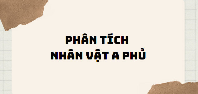 TOP 10 Bài phân tích nhân vật A Phủ (2024) SIÊU HAY