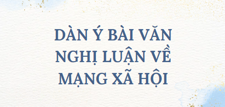 TOP 10 Dàn ý Bài văn Nghị luận về mạng xã hội (2024) SIÊU HAY