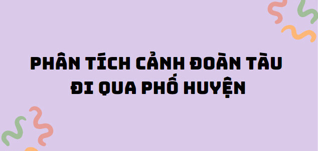 TOP 10 Bài phân tích hình ảnh chuyến tàu đêm chạy qua phố huyện (2024) SIÊU HAY