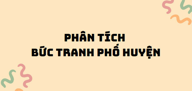 TOP 10 Bài phân tích bức tranh phố huyện (2024) SIÊU HAY