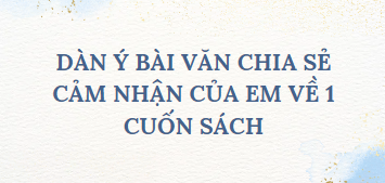 TOP 10 Dàn ý Bài văn chia sẻ cảm nhận của em về 1 cuốn sách (2024) SIÊU HAY