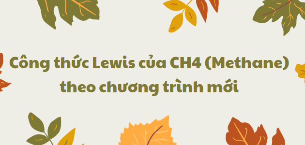 Công thức Lewis của CH4 (Methane) 2024 theo chương trình mới