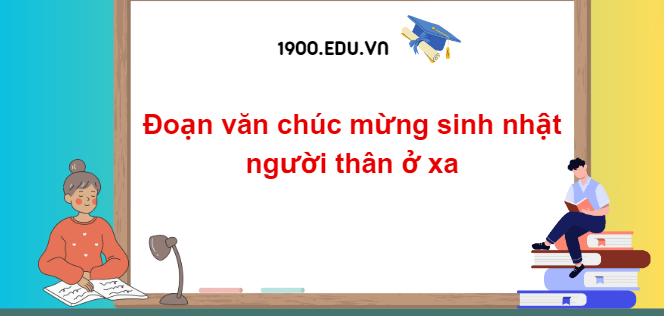 TOP 10 Đoạn văn chúc mừng sinh nhật người thân ở xa (2024) SIÊU HAY