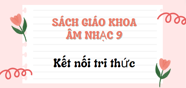 SGK Âm nhạc 9 Kết nối tri thức PDF | Sách giáo khoa Âm nhạc lớp 9 Kết nối tri thức