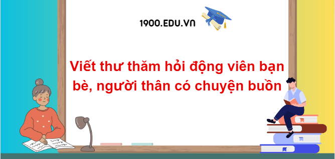 TOP 10 Đoạn văn viết thư thăm hỏi động viên bạn bè, người thân có chuyện buồn (2024) SIÊU HAY