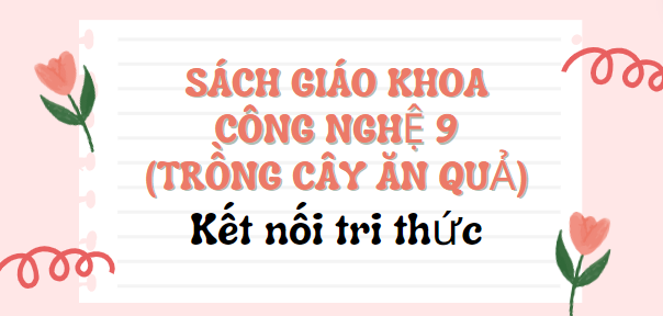 SGK Công nghệ 9 - Trồng cây ăn quả (Kết nối tri thức PDF) | Sách giáo khoa Công nghệ lớp 9 -  Trồng cây ăn quả (Kết nối tri thức)