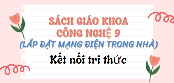 SGK Công nghệ 9 - Lắp đặt mạng điện trong nhà (Kết nối tri thức PDF) | Sách giáo khoa Công nghệ lớp 9 - Lắp đặt mạng điện trong nhà (Kết nối tri thức)