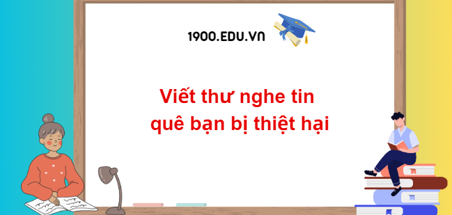 TOP 10 Đoạn văn viết thư nghe tin quê bạn bị thiệt hại (2024) SIÊU HAY