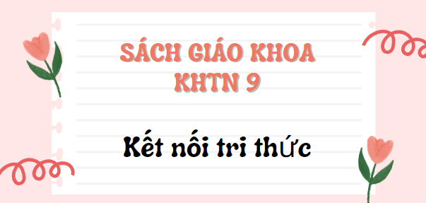 SGK Khoa học tự nhiên 9 Kết nối tri thức PDF | Sách giáo khoa Khoa học tự nhiên lớp 9 Kết nối tri thức