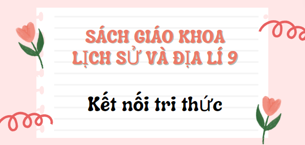 SGK Lịch sử và Địa lí 9 Kết nối tri thức PDF | Sách giáo khoa Lịch sử và Địa lí lớp 9 Kết nối tri thức