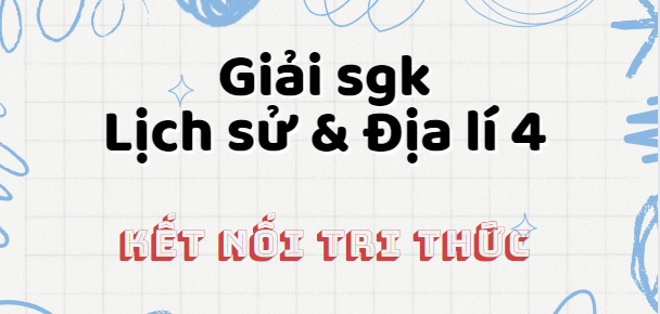 Lịch sử và Địa lí lớp 4 Kết nối tri thức | Giải bài tập Lịch sử và Địa lí lớp 4 hay, chi tiết