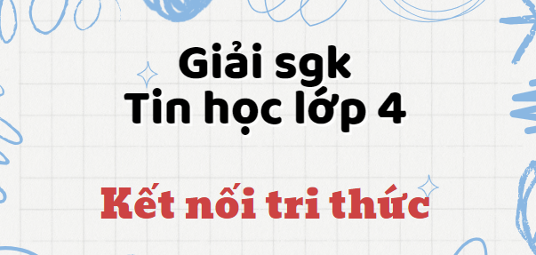 Tin học lớp 4 Kết nối tri thức | Giải bài tập Tin học lớp 4 hay, chi tiết