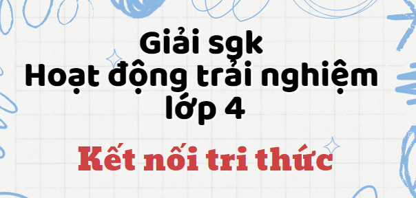 Hoạt động trải nghiệm lớp 4 Kết nối tri thức | Giải bài tập Hoạt động trải nghiệm lớp 4 hay, chi tiết