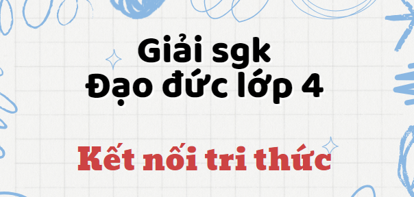 Giải SGK Đạo đức lớp 4 (Kết nối tri thức) Bài 2: Cảm thông, giúp đỡ người gặp khó khăn