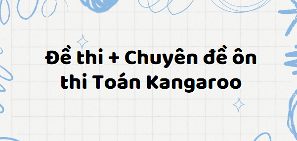 Đề thi + Chuyên đề ôn thi Toán Kangaroo (có đáp án 2024) các cấp độ