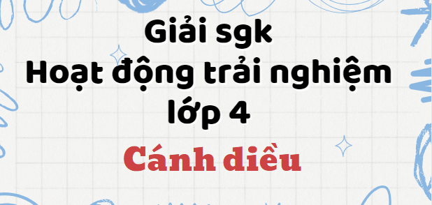 Hoạt động trải nghiệm lớp 4 Cánh diều | Giải Hoạt động trải nghiệm lớp 4 | Giải bài tập Hoạt động trải nghiệm lớp 4 hay nhất | Soạn Cánh Diều