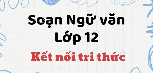 Soạn văn lớp 12 Kết nối tri thức | Soạn văn 12 Tập 1, Tập 2 hay nhất, ngắn gọn