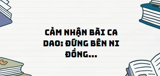 TOP 11 Đoạn văn Cảm nhận bài ca dao: Đứng bên ni đồng... (2024) SIÊU HAY