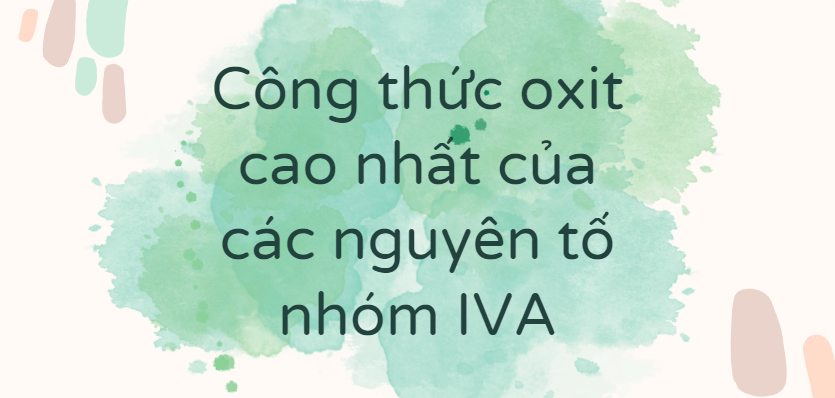 Công thức oxit cao nhất của các nguyên tố nhóm IVA