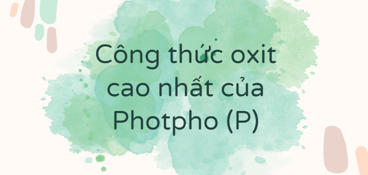 Công thức oxit cao nhất của Photpho (P)