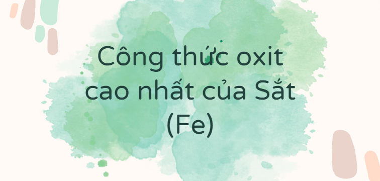 Công thức oxit cao nhất của Sắt (Fe)