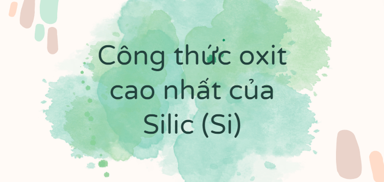 Công thức oxit cao nhất của Silic (Si)